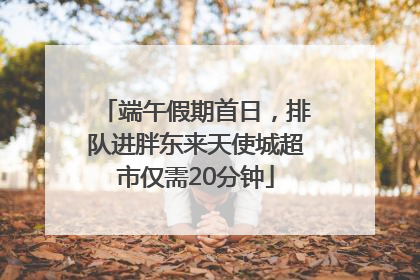 端午假期首日，排队进胖东来天使城超市仅需20分钟