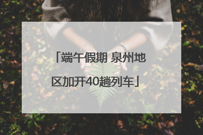 端午假期 泉州地区加开40趟列车