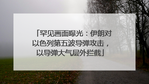 罕见画面曝光：伊朗对以色列第五波导弹攻击，以导弹大气层外拦截