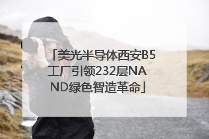 美光半导体西安B5工厂引领232层NAND绿色智造革命