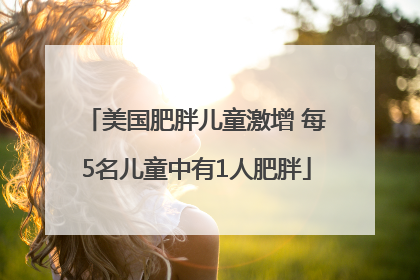 美国肥胖儿童激增 每5名儿童中有1人肥胖