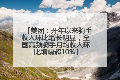 美团：开年以来骑手收入环比增长明显，全国高频骑手月均收入环比增幅超10%