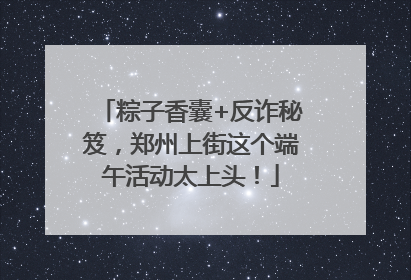 粽子香囊+反诈秘笈，郑州上街这个端午活动太上头！