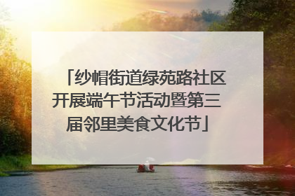 纱帽街道绿苑路社区开展端午节活动暨第三届邻里美食文化节