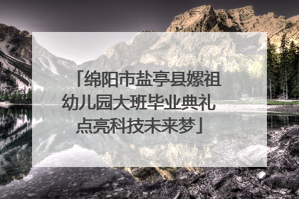 绵阳市盐亭县嫘祖幼儿园大班毕业典礼点亮科技未来梦