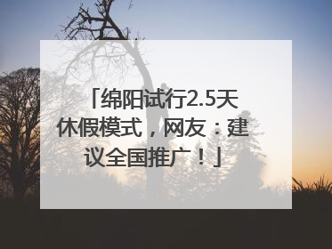 绵阳试行2.5天休假模式，网友：建议全国推广！