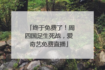终于免费了！周四国足生死战，爱奇艺免费直播