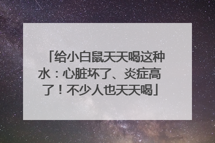 给小白鼠天天喝这种水：心脏坏了、炎症高了！不少人也天天喝