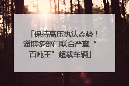 保持高压执法态势！淄博多部门联合严查“百吨王”超载车辆