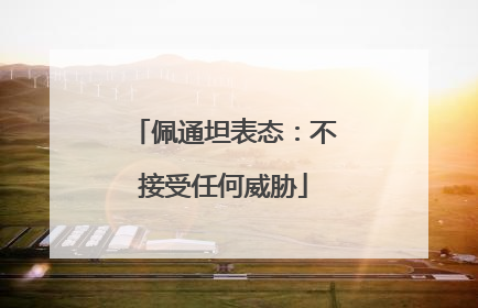 佩通坦表态：不接受任何威胁