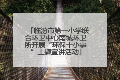 临汾市第一小学联合环卫中心南城环卫所开展“环保十小事”主题宣讲活动