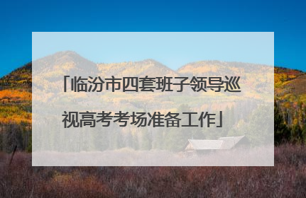 临汾市四套班子领导巡视高考考场准备工作