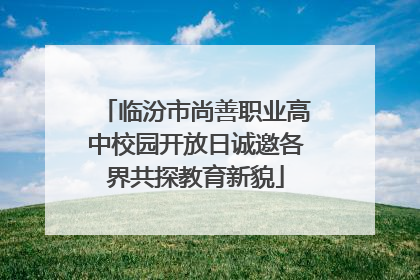 临汾市尚善职业高中校园开放日诚邀各界共探教育新貌