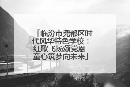 临汾市尧都区时代风华特色学校：红歌飞扬颂党恩 童心筑梦向未来