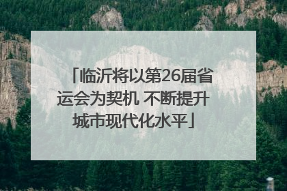临沂将以第26届省运会为契机 不断提升城市现代化水平