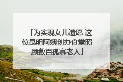 为实现女儿遗愿 这位昆明阿姨创办食堂照顾数百孤寡老人