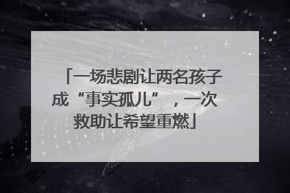 一场悲剧让两名孩子成“事实孤儿”，一次救助让希望重燃