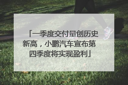 一季度交付量创历史新高，小鹏汽车宣布第四季度将实现盈利