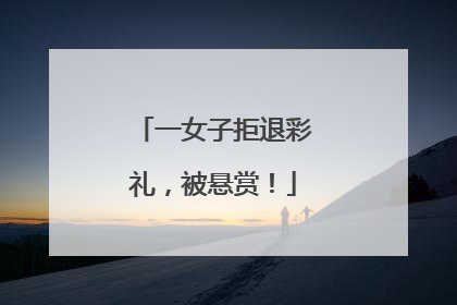 一女子拒退彩礼，被悬赏！