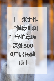 一张手作“健康地图”守护草原深处3000户居民健康