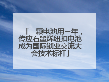 一颗电池用三年，传应石墨烯纽扣电池成为国际锁业交流大会技术标杆