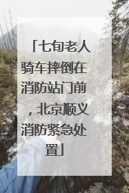七旬老人骑车摔倒在消防站门前，北京顺义消防紧急处置