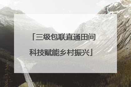 三级包联直通田间 科技赋能乡村振兴