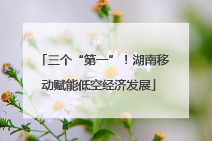 三个“第一”！湖南移动赋能低空经济发展