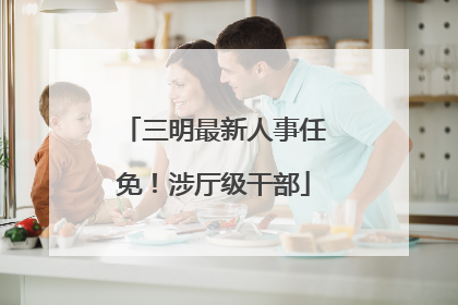 三明最新人事任免！涉厅级干部