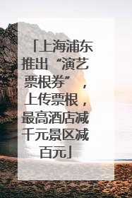 上海浦东推出“演艺票根券”，上传票根，最高酒店减千元景区减百元