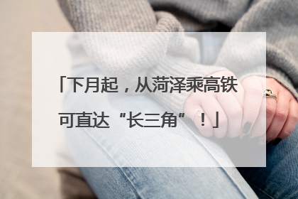 下月起，从菏泽乘高铁可直达“长三角”！