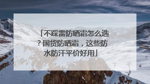 不踩雷防晒霜怎么选？国货防晒霜，这些防水防汗平价好用