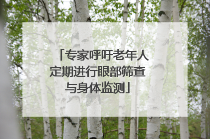 专家呼吁老年人定期进行眼部筛查与身体监测
