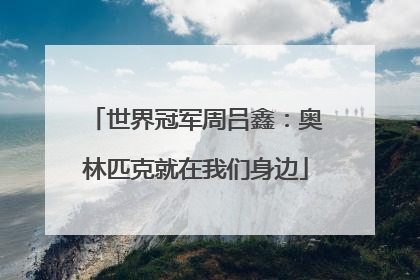 世界冠军周吕鑫：奥林匹克就在我们身边