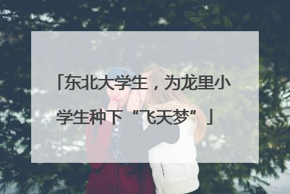东北大学生，为龙里小学生种下“飞天梦”
