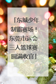 东城少年制霸赛场！东莞市运会三人篮球赛圆满收官