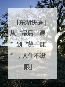 东湖快语｜从“最后一课”到“第一课”，人生不设限