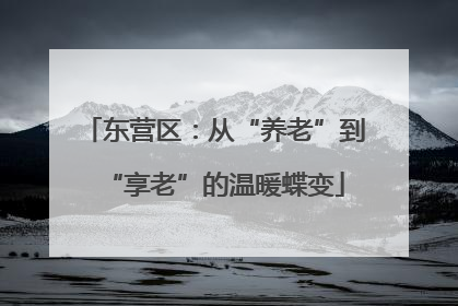 东营区：从“养老”到“享老”的温暖蝶变