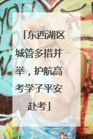 东西湖区城管多措并举，护航高考学子平安赴考