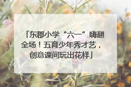 东郡小学“六一”嗨翻全场！五育少年秀才艺，创意课间玩出花样