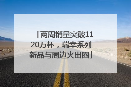 两周销量突破1120万杯，瑞幸系列新品与周边火出圈