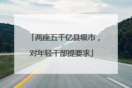 两座五千亿县级市，对年轻干部提要求