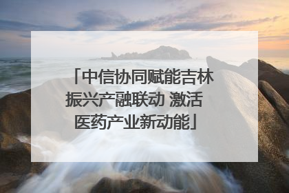 中信协同赋能吉林振兴产融联动 激活医药产业新动能
