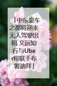 中东豪车之都将迎来无人驾驶出租 文远知行与Uber将联手布署迪拜