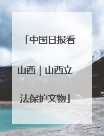 中国日报看山西｜山西立法保护文物