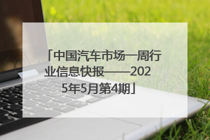 中国汽车市场一周行业信息快报——2025年5月第4期