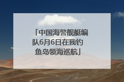 中国海警舰艇编队6月6日在我钓鱼岛领海巡航