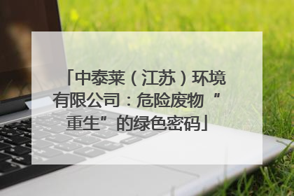 中泰莱（江苏）环境有限公司：危险废物“重生”的绿色密码