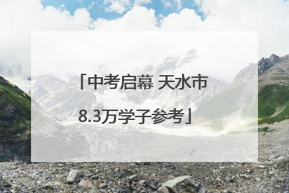 中考启幕 天水市8.3万学子参考