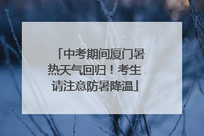 中考期间厦门暑热天气回归！考生请注意防暑降温